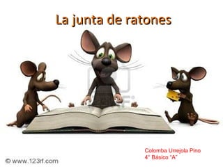 La junta de ratones




              Colomba Urrejola Pino
              4° Básico “A”
 