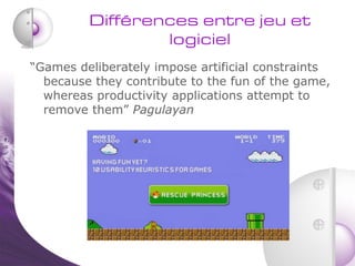 Différences entre jeu et
                 logiciel
“Games deliberately impose artificial constraints
  because they contri...