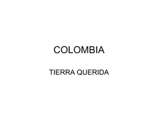 COLOMBIA

TIERRA QUERIDA
 