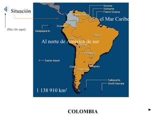 COLOMBIA Situación Al norte de América de sur el Mar Caribe… 1 138 910 km 2 (Haz clic aquí) 