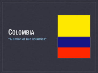 COLOMBIA
“A Nation of Two Countries”




                       !
 
