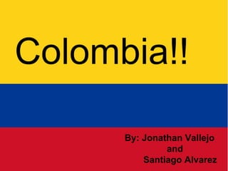 Colombia Colombia!!  By: Jonathan Vallejo  and  Santiago Alvarez 