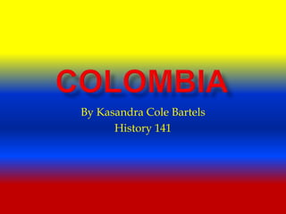 Colombia By Kasandra Cole Bartels History 141 