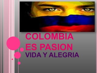COLOMBIA  ES PASION VIDA Y ALEGRIA 