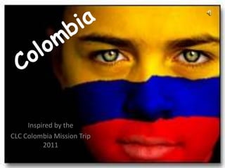 Colombia Inspired by the  CLC Colombia Mission Trip 2011 