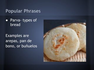 Popular Phrases
● Parva- types of
  bread
 
Examples are
arepas, pan de
bono, or buñuelos
 
 