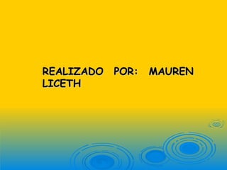 REALIZADO POR: MAUREN
LICETH
 
