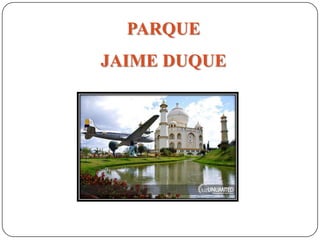 PARQUE
JAIME DUQUE