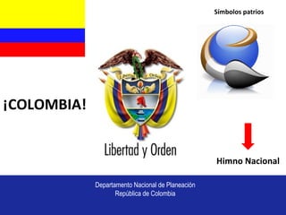 Símbolos patrios




¡COLOMBIA!


                                                   Himno Nacional

             Departamento Nacional de Planeación
                    República de Colombia
 