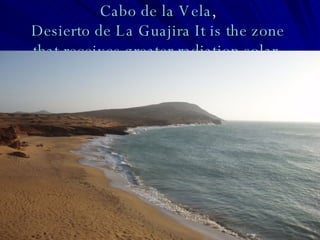 Cabo de la Vela ,  Desierto de La Guajira  It   is   the   zone   that   receives   greater   radiation  solar.   