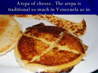 Arepa of cheese.  The arepa is traditional so much in Venezuela as in Colombia 