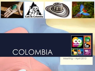 COLOMBIA
           Meeting – April 2013
 