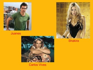 Juanes
Shakira
Carlos Vives
 