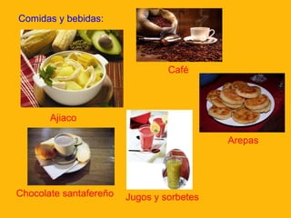 Ajiaco
Chocolate santafereño
Comidas y bebidas:
Café
Jugos y sorbetes
Arepas
 