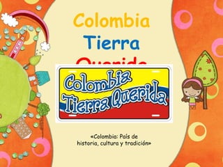 Colombia
Tierra
Querida

«Colombia: País de
historia, cultura y tradición»

 