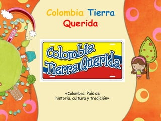 Colombia Tierra
Querida

«Colombia: País de
historia, cultura y tradición»

 