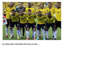La selección Colombia de hoy en día ….
 