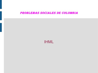 PROBLEMAS SOciALES DE cOLOMBiA
IHML
 