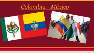 Colombia - México 
 