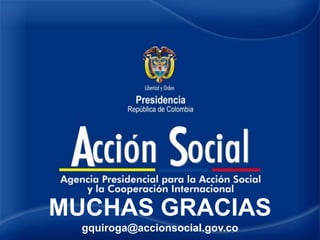 MUCHAS GRACIAS
gquiroga@accionsocial.gov.co
 