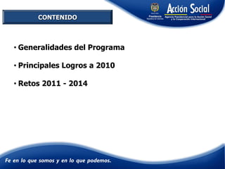 CONTENIDO
• Generalidades del Programa
• Principales Logros a 2010
• Retos 2011 - 2014
 