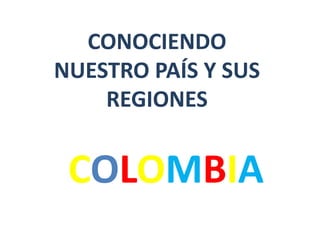 COLOMBIA
CONOCIENDO
NUESTRO PAÍS Y SUS
REGIONES
 