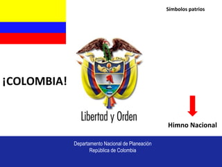 Departamento Nacional de Planeación
República de Colombia
Himno Nacional
Símbolos patrios
¡COLOMBIA!
 