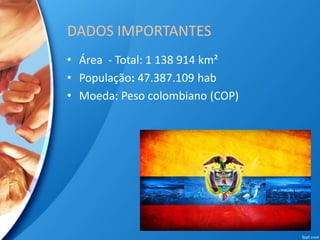 DADOS IMPORTANTES
• Área - Total: 1 138 914 km²
• População: 47.387.109 hab
• Moeda: Peso colombiano (COP)
 