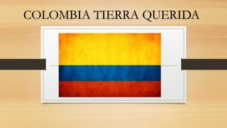 COLOMBIA TIERRA QUERIDA
 