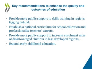 Key recommendations to enhance the quality and
outcomes of education
• Provide more public support to skills training in r...