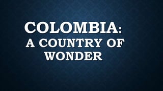 COLOMBIA:
A COUNTRY OF
WONDER
 