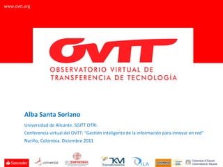 Alba Santa Soriano Universidad de Alicante. SGITT OTRI.  Conferencia virtual del OVTT: “Gestión inteligente de la información para innovar en red” Nariño, Colombia. Diciembre 2011 www.ovtt.org 