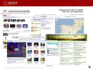 internauts don’t like to change
01. promocionando                                                                                  their own user experience




Sociedad Estatal para la Gestión de la Innovación y las Tecnologías Turísticas, S.A.   14 |
 
