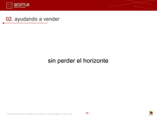 02. ayudando a vender




                                                    sin perder el horizonte




Sociedad Estatal para la Gestión de la Innovación y las Tecnologías Turísticas, S.A.   19 |
 