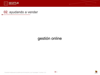02. ayudando a vender




                                                                   gestión online




Sociedad Estatal para la Gestión de la Innovación y las Tecnologías Turísticas, S.A.   30 |
 