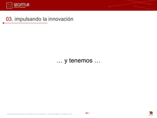 03. impulsando la innovación




                                                               … y tenemos …




Sociedad Estatal para la Gestión de la Innovación y las Tecnologías Turísticas, S.A.   43 |
 