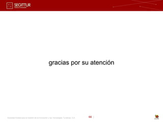 gracias por su atención




Sociedad Estatal para la Gestión de la Innovación y las Tecnologías Turísticas, S.A.   66 |
 