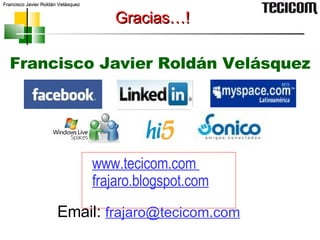 Gracias…! Francisco Javier Roldán Velásquez www.tecicom.com  frajaro.blogspot.com Email:  [email_address] 