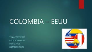 COLOMBIA – EEUU
YENY CONTRERAS
RUDY RODRIGUEZ
DIEGO PAEZ
ELIZABETH ROZO
 