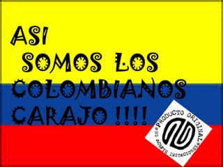 ASI  SOMOS  LOS COLOMBIANOS  CARAJO !!!! 