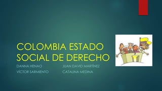 COLOMBIA ESTADO
SOCIAL DE DERECHO
DANNA HENAO JUAN DAVID MARTÍNEZ
VÍCTOR SARMIENTO CATALINA MEDINA
 