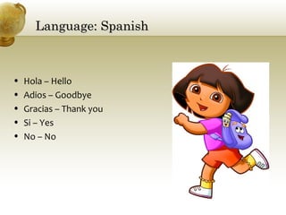 Language: SpanishLanguage: Spanish
• Hola – Hello
• Adios – Goodbye
• Gracias – Thank you
• Si – Yes
• No – No
 