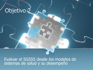 Objetivo 2 Evaluar el SGSSS desde los modelos de sistemas de salud y su desempeño 