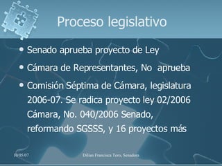 Proceso legislativo Senado aprueba proyecto de Ley Cámara de Representantes, No  aprueba Comisión Séptima de Cámara, legislatura 2006-07. Se radica proyecto  ley 02/2006 Cámara, No. 040/2006 Senado,  reformando SGSSS, y 16 proyectos más 