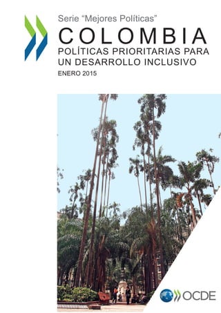 www.oecd.org/colombia
OCDE Paris
2, rue André Pascal, 75775 Paris Cedex 16
Tel.: +33 1 45 24 82 00
Serie “Mejores Políticas”
C O L O M B I APOLÍTICAS PRIORITARIAS PARA
UN DESARROLLO INCLUSIVO
ENERO 2015
 