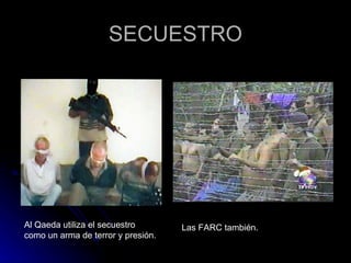 SECUESTRO Al Qaeda utiliza el secuestro como un arma de terror y presión. Las FARC también. 