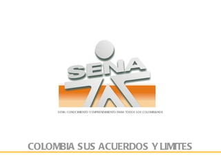 SENA: CONOCIMIENTO Y EMPRENDIMIENTO PARA TODOS LOS COLOMBIANOS




COLOMBIA SUS ACUERDOS Y LIMITES
 