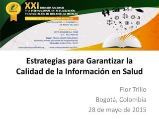 Estrategias para Garantizar la
Calidad de la Información en Salud
Flor Trillo
Bogotá, Colombia
28 de mayo de 2015
 