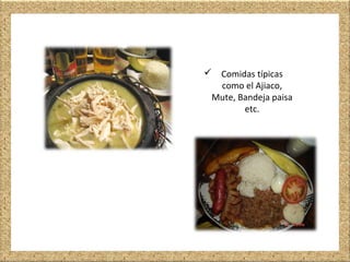  Comidas típicas
como el Ajiaco,
Mute, Bandeja paisa
etc.
 
