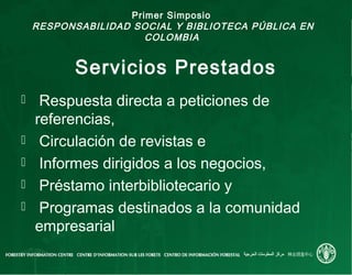 Primer Simposio
RESPONSABILIDAD SOCIAL Y BIBLIOTECA PÚBLICA EN
COLOMBIA
Servicios Prestados
 Respuesta directa a peticion...
